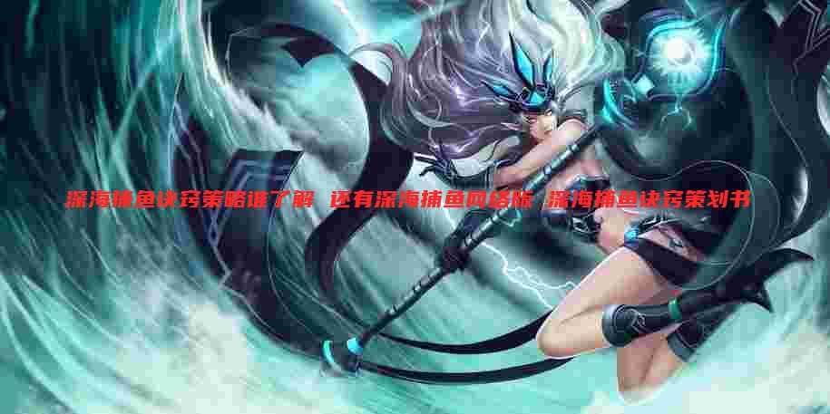 深海捕鱼诀窍策略谁了解 还有深海捕鱼网络版 深海捕鱼诀窍策划书