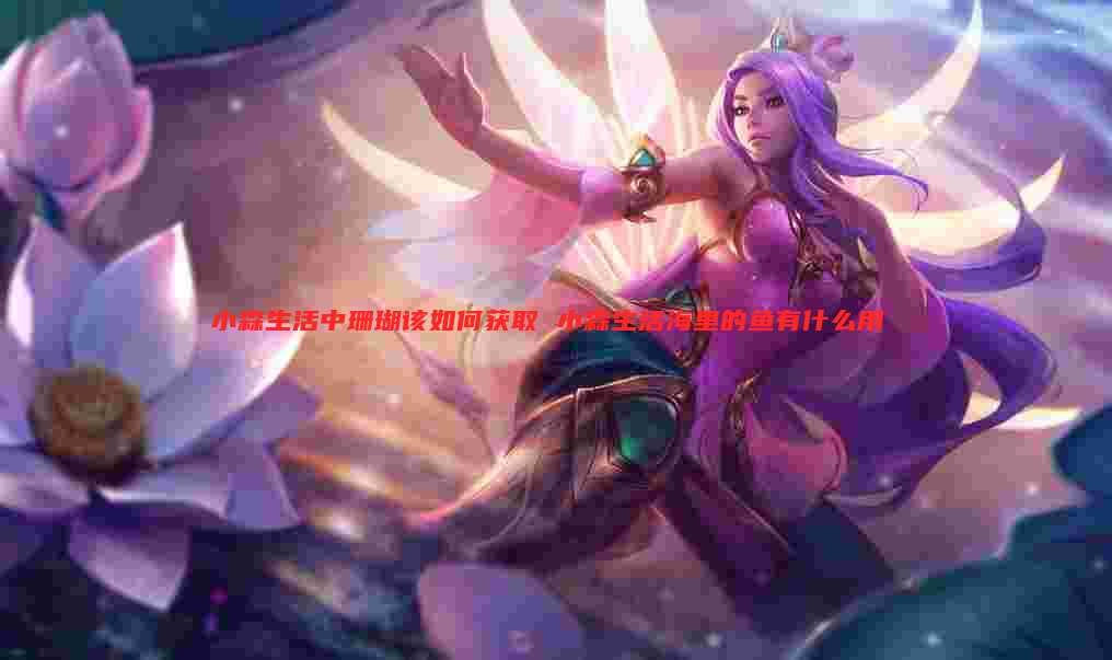 小森生活中珊瑚该如何获取 小森生活海里的鱼有什么用