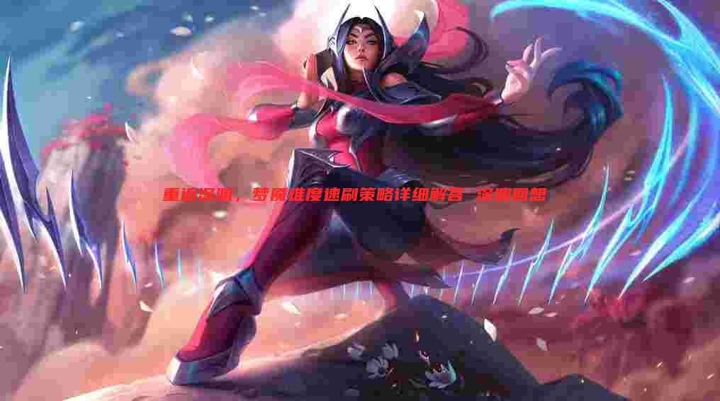 重返深渊,梦魇难度速刷策略详细解答 深渊回想