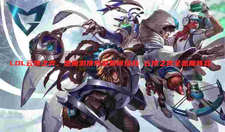 LOL云顶之弈,恶魔游侠阵型如何组合 云顶之弈全恶魔阵容