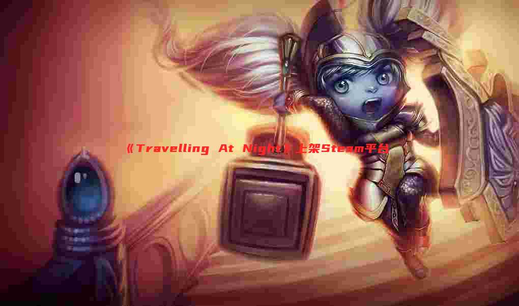 《Travelling At Night》上架Steam平台